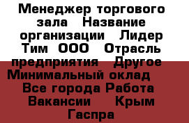 Менеджер торгового зала › Название организации ­ Лидер Тим, ООО › Отрасль предприятия ­ Другое › Минимальный оклад ­ 1 - Все города Работа » Вакансии   . Крым,Гаспра